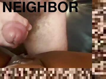 Hey, getting fucked by my neighbor